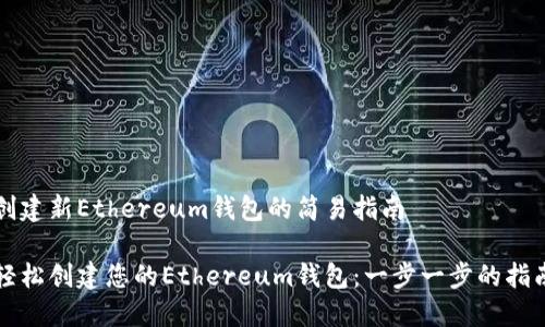 创建新Ethereum钱包的简易指南

轻松创建您的Ethereum钱包：一步一步的指南