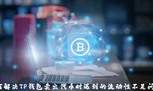 
如何解决TP钱包卖出代币时遇到的流动性不足问题？
