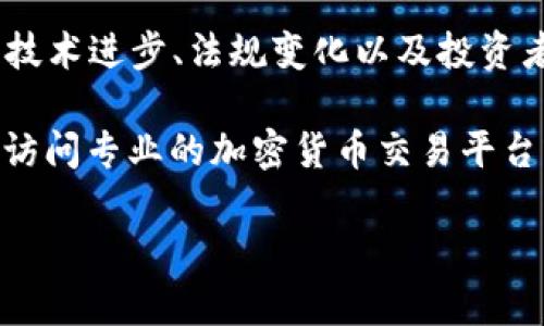 截至2023年10月，区块链币的价值会受到多种因素的影响，包括市场供需、技术进步、法规变化以及投资者情绪等。因此，对于特定某种区块链币的升值情况，需要查看实时行情数据。

如果你想了解某种具体的加密货币（如比特币、以太坊等）的当前价格，建议访问专业的加密货币交易平台或金融网站，这些平台通常提供实时数据和市场分析。

如果还有其他具体的问题或需要更深入的分析，欢迎告诉我！