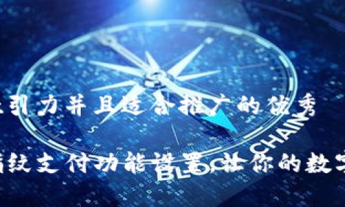 思考一个有吸引力并且适合推广的优秀

揭秘TP钱包指纹支付功能设置，让你的数字资产更安全！