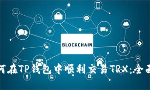 : 如何在TP钱包中顺利交易TRX：全面指南