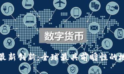 区块链最新创新：全球最具前瞻性的地点探秘
