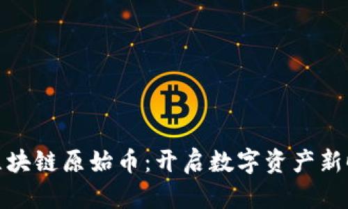 和关键词：

舍得联盟区块链原始币：开启数字资产新时代的钥匙