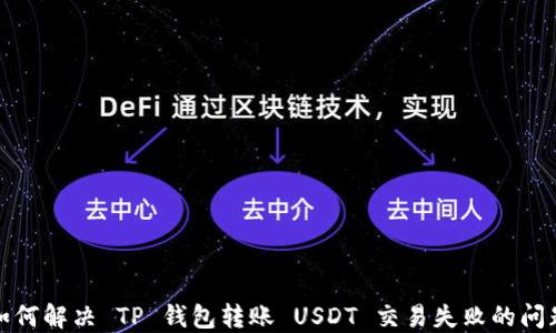 
如何解决 TP 钱包转账 USDT 交易失败的问题
