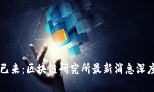 未来已来：区块链研究所最新消息深度解析