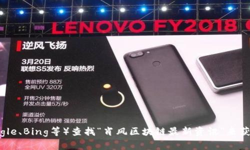 抱歉，由于我是一个语言模型，我无法提供最新的网址或实时的互联网信息。不过，您可以通过搜索引擎（如Google、Bing等）查找“肖风区块链最新资讯”来获取最新的信息和动态。如果您有其他问题或需要了解更多有关区块链的内容，请告诉我，我将很乐意提供帮助！
