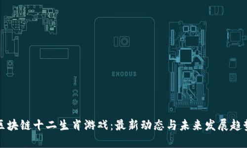区块链十二生肖游戏：最新动态与未来发展趋势