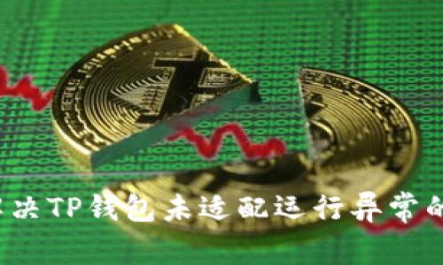 如何解决TP钱包未适配运行异常的问题？