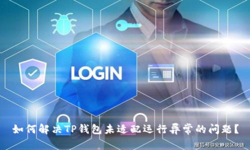 如何解决TP钱包未适配运行异常的问题？