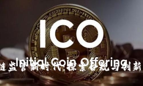  区块链监管新时代：探索合规与创新的平衡