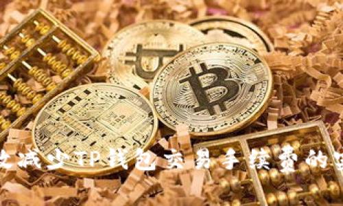如何有效减少TP钱包交易手续费的实用技巧