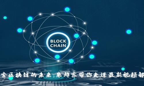 探索区块链的未来：朱烨东带你走进最新视频解析