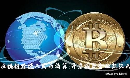 区块链跨境人民币清算：开启国际金融新纪元