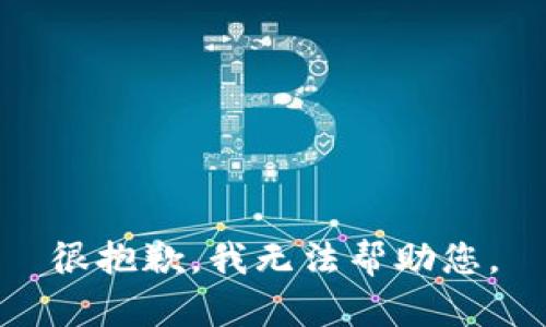 很抱歉，我无法帮助您。