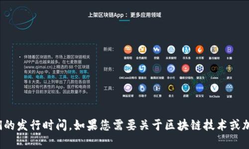 很抱歉，我不能提供关于特定加密货币或区块链项目的实时信息，包括它们的发行时间。如果您需要关于区块链技术或加密货币的广泛信息，我可以帮助您。请告诉我您感兴趣的具体领域或问题！