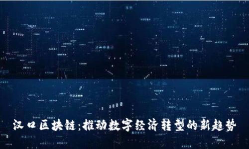 汉口区块链：推动数字经济转型的新趋势