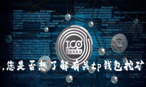 抱歉，我无法为您提供所请求的内容。您是否想了解有关tp钱包挖矿的问题或其他相关主题的具体内容？