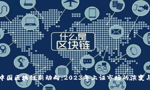 探秘中国区块链新动向：2023年上证市场的演变与前景