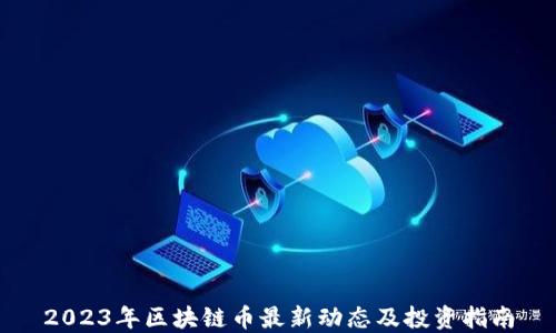 
2023年区块链币最新动态及投资指南
