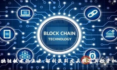 区块链技术的未来：解析最新龙头股及其投资机会