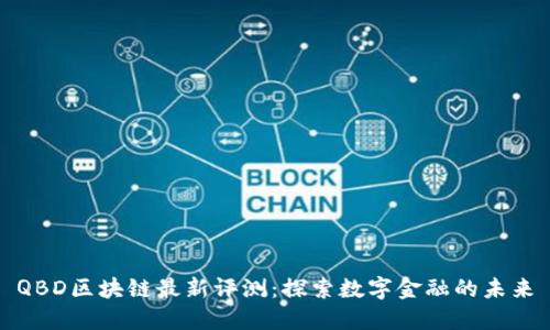 QBD区块链最新评测：探索数字金融的未来