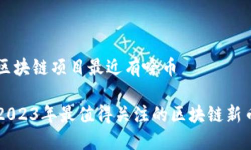 区块链项目最近有啥币

2023年最值得关注的区块链新币