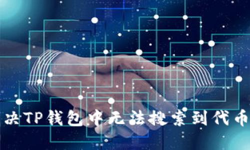如何解决TP钱包中无法搜索到代币的问题