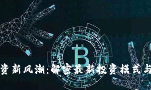 区块链投资新风潮：解密最新投资模式与未来机遇