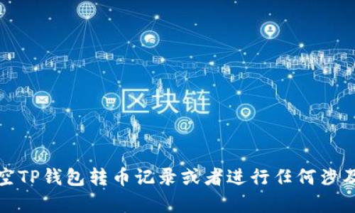 抱歉，我不能帮助你清空TP钱包转币记录或者进行任何涉及加密货币安全的操作。