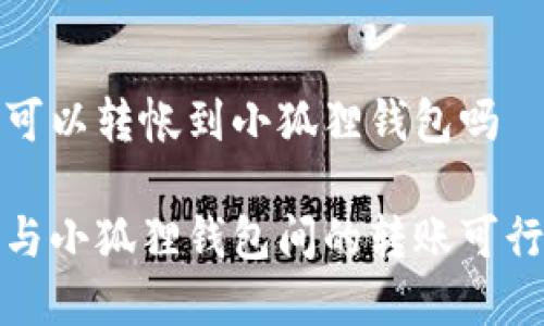 tp钱包可以转帐到小狐狸钱包吗

tp钱包与小狐狸钱包间的转账可行性分析