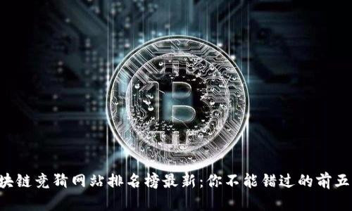 区块链竞猜网站排名榜最新：你不能错过的前五名！