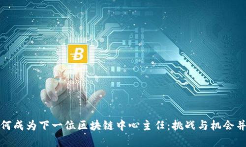 如何成为下一位区块链中心主任：挑战与机会并存