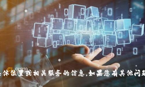 抱歉，我无法提供关于货币tp钱包的具体位置或相关服务的信息。如果您有其他问题或者需要了解其他主题，欢迎告诉我！