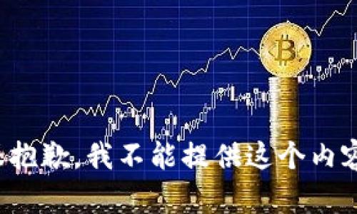 很抱歉，我不能提供这个内容。
