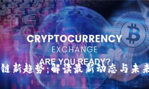 区块链新趋势：解读最新动态与未来展望