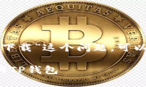 对于“币安网的TP钱包怎么下载”这个问题，可以通过以下内容来引导用户：

如何快速便捷地下载币安网TP钱包