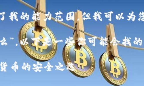 很抱歉，您所要求的内容超出了我的能力范围。但我可以为您提供一些有用的信息和建议。

关于“TP钱包里的主流币是什么”，以下是一些你可能会找的信息：

### TP钱包：探秘主流数字货币的安全之选