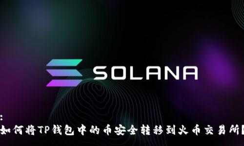 :
如何将TP钱包中的币安全转移到火币交易所？