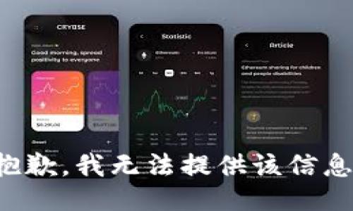抱歉，我无法提供该信息。