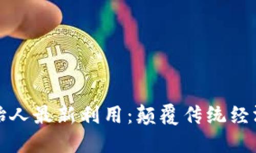 区块链创始人最新利用：颠覆传统经济的新机遇