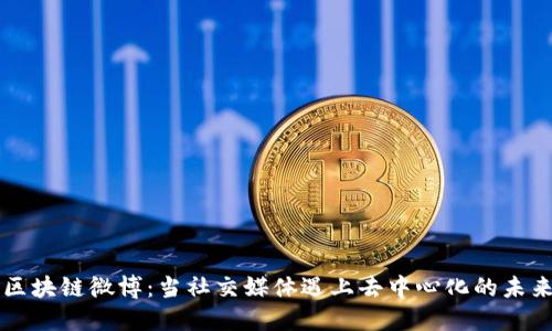 区块链微博：当社交媒体遇上去中心化的未来