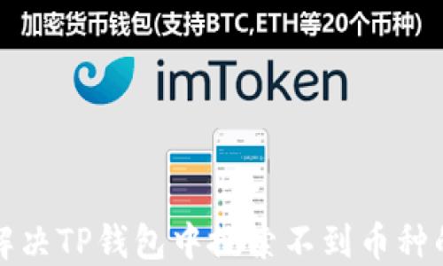 
如何解决TP钱包中搜索不到币种的问题