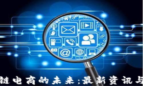 
探索区块链电商的未来：最新资讯与发展动态