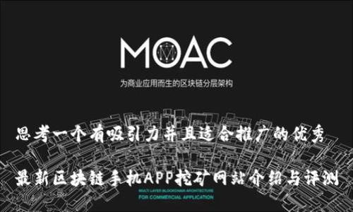 思考一个有吸引力并且适合推广的优秀

最新区块链手机APP挖矿网站介绍与评测