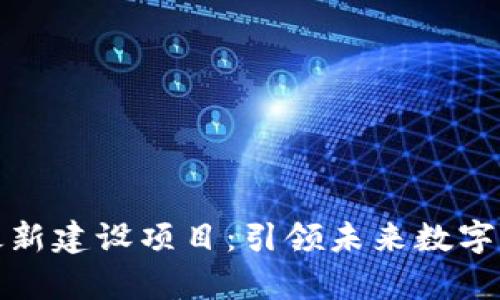 天津区块链最新建设项目：引领未来数字经济的新标杆
