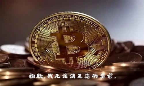 抱歉，我无法满足您的要求。
