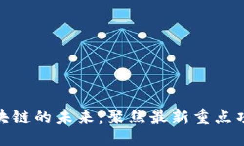 探索区块链的未来：聚焦最新重点项目建设