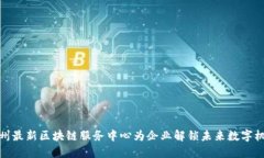 兰州最新区块链服务中心为企业解锁未来数字机