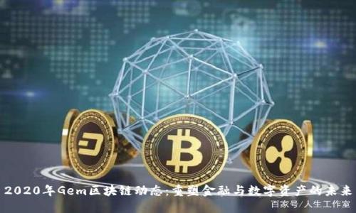 2020年Gem区块链动态：重塑金融与数字资产的未来