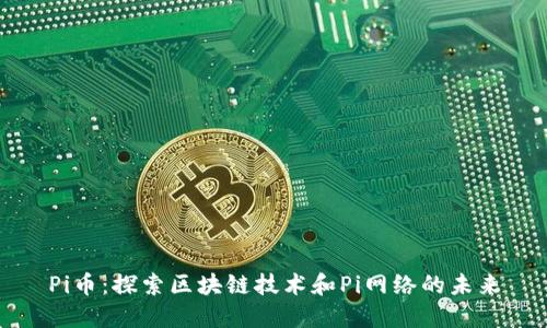 Pi币：探索区块链技术和Pi网络的未来